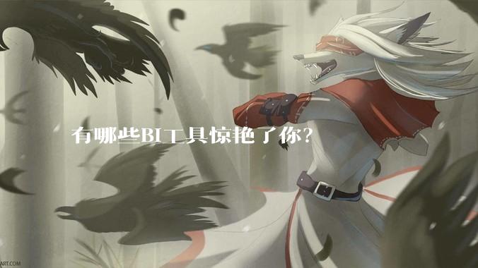 有哪些BI工具惊艳了你？