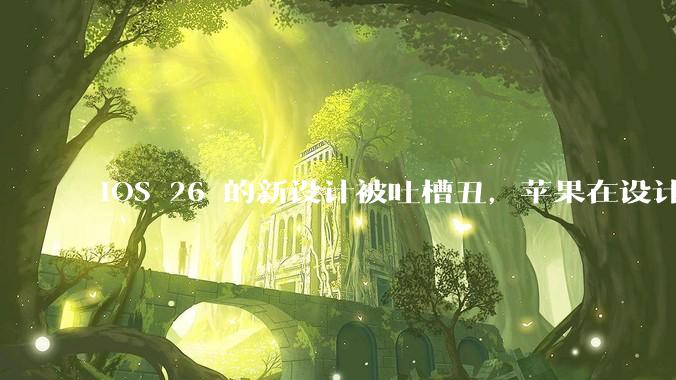 iOS 26 的新设计被吐槽丑，苹果在设计更新时考虑了哪些因素？你对这一设计都有哪些评价？