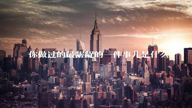 你做过的最龌龊的一件事儿是什么？