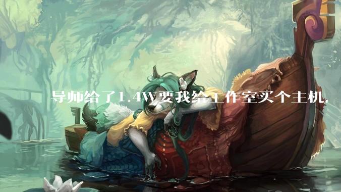 导师给了1.4W要我给工作室买个主机，是整机还是自己配？