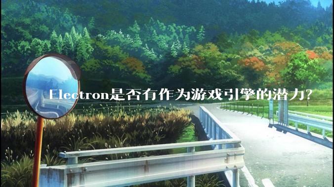 Electron是否有作为游戏引擎的潜力？